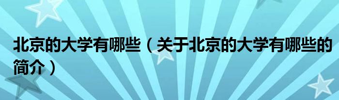 北京的大學有哪些（關于北京的大學有哪些的簡介）