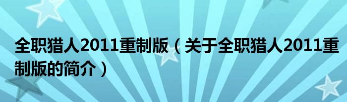 全職獵人2011重制版（關(guān)于全職獵人2011重制版的簡介）