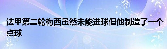 法甲第二輪梅西雖然未能進(jìn)球但他制造了一個點(diǎn)球