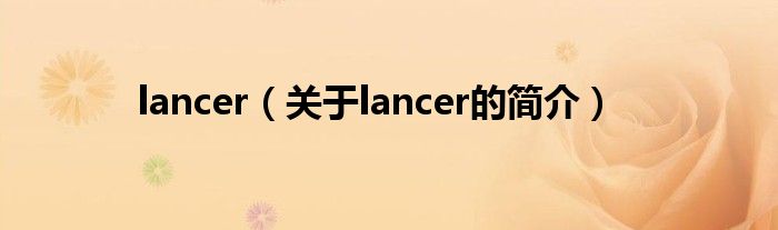 lancer（關(guān)于lancer的簡(jiǎn)介）