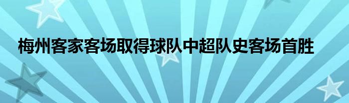 梅州客家客場取得球隊(duì)中超隊(duì)史客場首勝