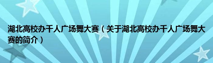 湖北高校辦千人廣場舞大賽（關(guān)于湖北高校辦千人廣場舞大賽的簡介）