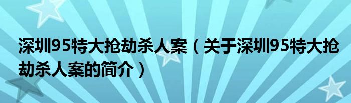 深圳95特大搶劫殺人案（關于深圳95特大搶劫殺人案的簡介）