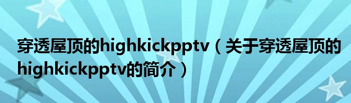 穿透屋頂?shù)膆ighkickpptv（關于穿透屋頂?shù)膆ighkickpptv的簡介）