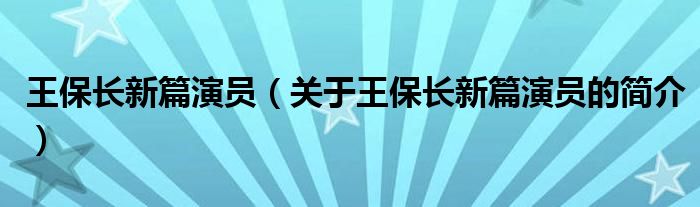 王保長新篇演員（關(guān)于王保長新篇演員的簡介）