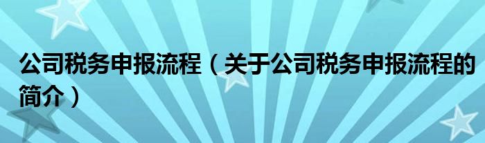 公司稅務(wù)申報(bào)流程（關(guān)于公司稅務(wù)申報(bào)流程的簡(jiǎn)介）