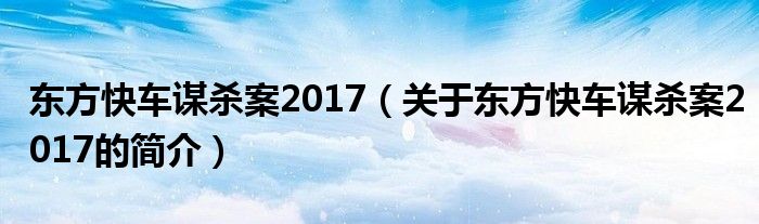 東方快車謀殺案2017（關于東方快車謀殺案2017的簡介）