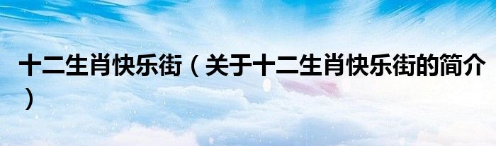 十二生肖快樂(lè)街（關(guān)于十二生肖快樂(lè)街的簡(jiǎn)介）