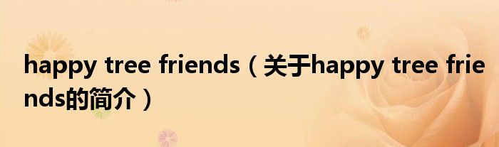 happy tree friends（關(guān)于happy tree friends的簡(jiǎn)介）