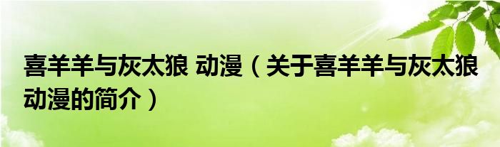 喜羊羊與灰太狼 動(dòng)漫（關(guān)于喜羊羊與灰太狼 動(dòng)漫的簡介）