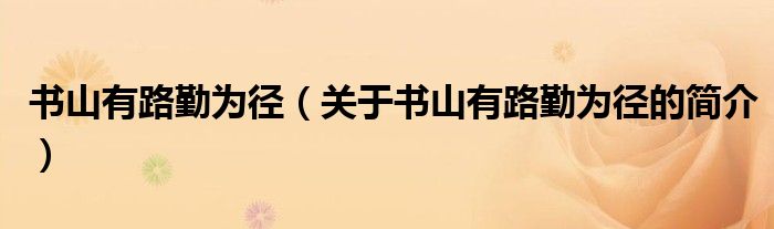 書山有路勤為徑（關于書山有路勤為徑的簡介）