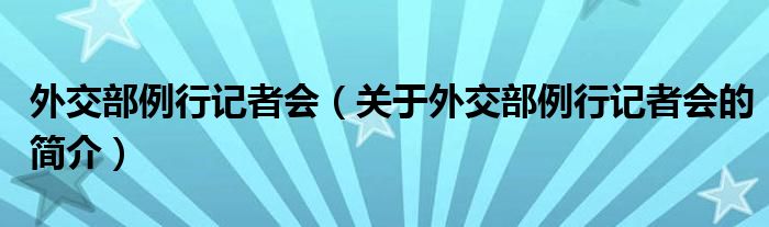 外交部例行記者會(huì)（關(guān)于外交部例行記者會(huì)的簡介）