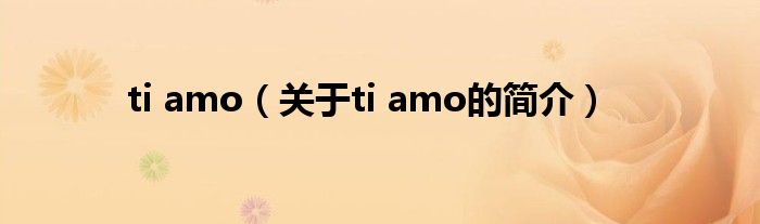 ti amo（關于ti amo的簡介）