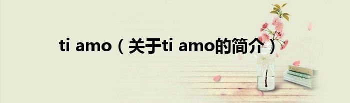 ti amo（關于ti amo的簡介）