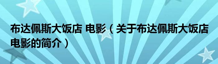 布達(dá)佩斯大飯店 電影（關(guān)于布達(dá)佩斯大飯店 電影的簡(jiǎn)介）