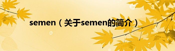 semen（關(guān)于semen的簡(jiǎn)介）