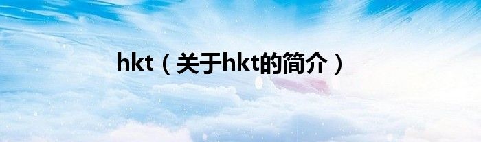 hkt（關(guān)于hkt的簡(jiǎn)介）