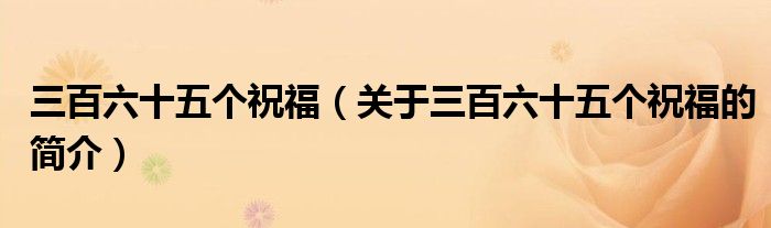 三百六十五個(gè)祝福（關(guān)于三百六十五個(gè)祝福的簡介）