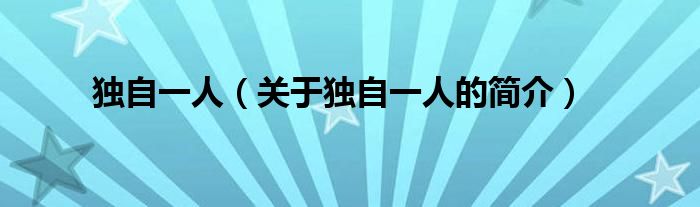 獨自一人（關(guān)于獨自一人的簡介）