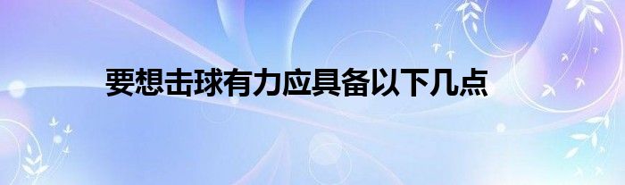 要想擊球有力應(yīng)具備以下幾點