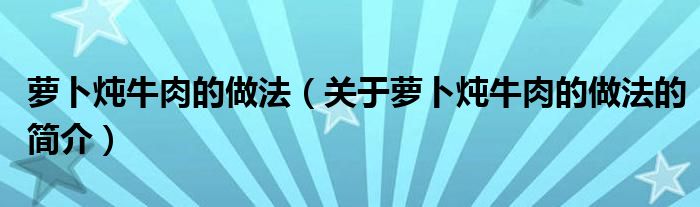 蘿卜燉牛肉的做法（關(guān)于蘿卜燉牛肉的做法的簡介）