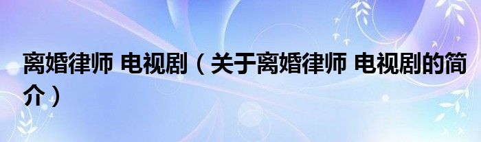 離婚律師 電視?。P(guān)于離婚律師 電視劇的簡(jiǎn)介）