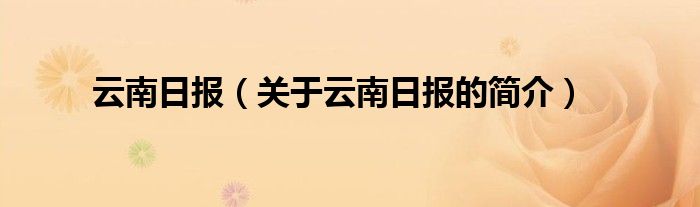 云南日?qǐng)?bào)（關(guān)于云南日?qǐng)?bào)的簡(jiǎn)介）