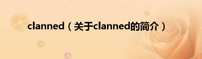 clanned（關(guān)于clanned的簡介）