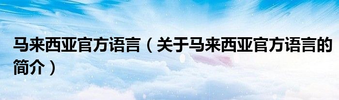 馬來西亞官方語言（關(guān)于馬來西亞官方語言的簡介）