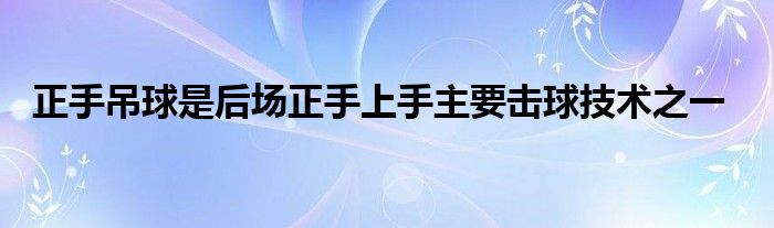   正手吊球是后場(chǎng)正手上手主要擊球技術(shù)之一