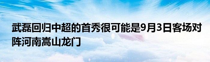 武磊回歸中超的首秀很可能是9月3日客場(chǎng)對(duì)陣河南嵩山龍門