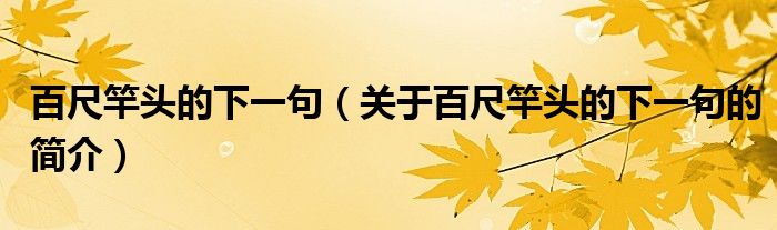 百尺竿頭的下一句（關(guān)于百尺竿頭的下一句的簡(jiǎn)介）