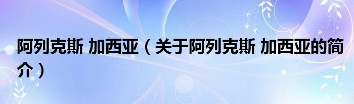 阿列克斯 加西亞（關于阿列克斯 加西亞的簡介）