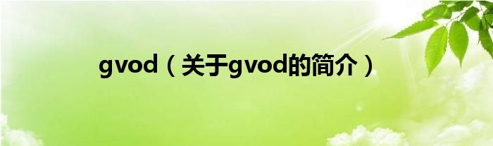 gvod（關(guān)于gvod的簡(jiǎn)介）