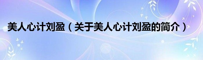 美人心計(jì)劉盈（關(guān)于美人心計(jì)劉盈的簡(jiǎn)介）