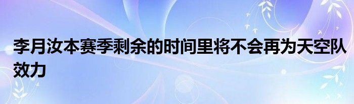 李月汝本賽季剩余的時間里將不會再為天空隊效力