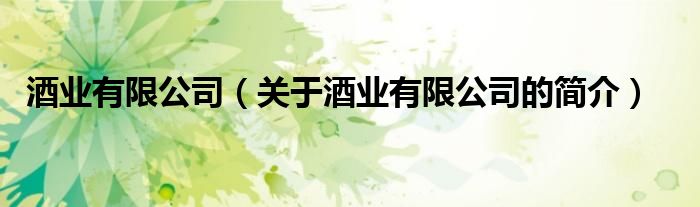 酒業(yè)有限公司（關(guān)于酒業(yè)有限公司的簡(jiǎn)介）