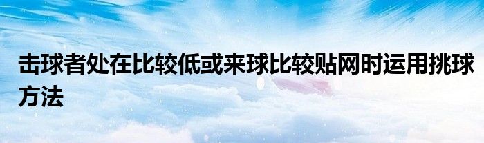 擊球者處在比較低或來(lái)球比較貼網(wǎng)時(shí)運(yùn)用挑球方法