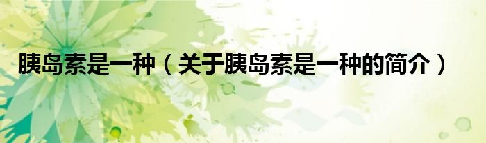 胰島素是一種（關(guān)于胰島素是一種的簡(jiǎn)介）