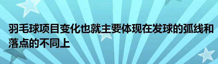 羽毛球項(xiàng)目變化也就主要體現(xiàn)在發(fā)球的弧線和落點(diǎn)的不同上