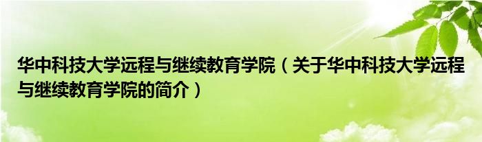 華中科技大學(xué)遠(yuǎn)程與繼續(xù)教育學(xué)院（關(guān)于華中科技大學(xué)遠(yuǎn)程與繼續(xù)教育學(xué)院的簡(jiǎn)介）