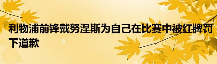 利物浦前鋒戴努涅斯為自己在比賽中被紅牌罰下道歉