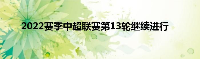 2022賽季中超聯(lián)賽第13輪繼續(xù)進(jìn)行