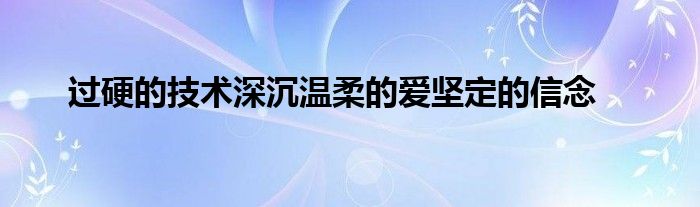 過(guò)硬的技術(shù)深沉溫柔的愛堅(jiān)定的信念