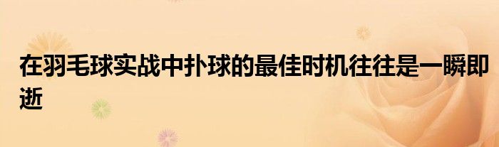 在羽毛球?qū)崙?zhàn)中撲球的最佳時機(jī)往往是一瞬即逝