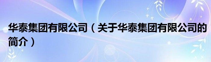 華泰集團(tuán)有限公司（關(guān)于華泰集團(tuán)有限公司的簡介）