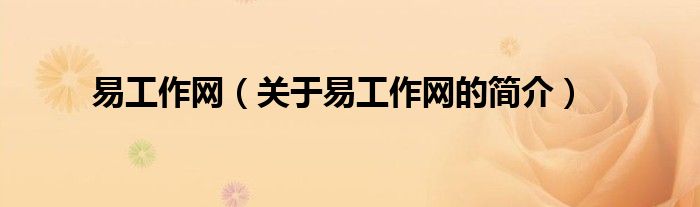 易工作網(wǎng)（關(guān)于易工作網(wǎng)的簡(jiǎn)介）