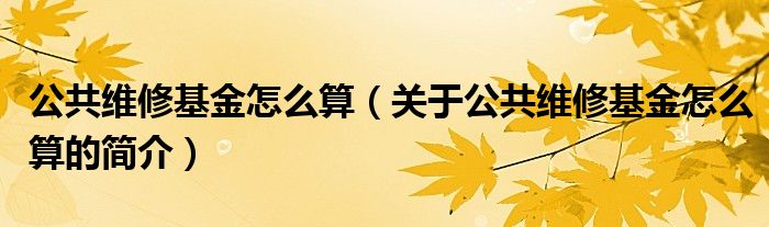 公共維修基金怎么算（關(guān)于公共維修基金怎么算的簡(jiǎn)介）