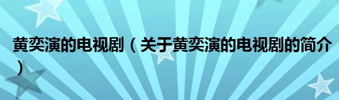 黃奕演的電視劇（關(guān)于黃奕演的電視劇的簡介）