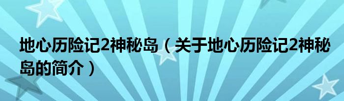 地心歷險記2神秘島（關于地心歷險記2神秘島的簡介）